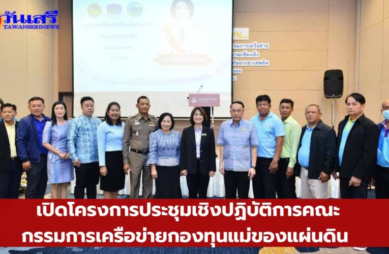 พัฒนาการจังหวัดระยอง ประชุมเชิงปฏิบัติการคณะกรรมการเครือข่ายกองทุนแม่ของแผ่นดิน หนุนเสริมความเข้มแข็งหมู่บ้าน ชุมชนน สู่การเป็นพื้นที่ปลอดภัยจากยาเสพติด