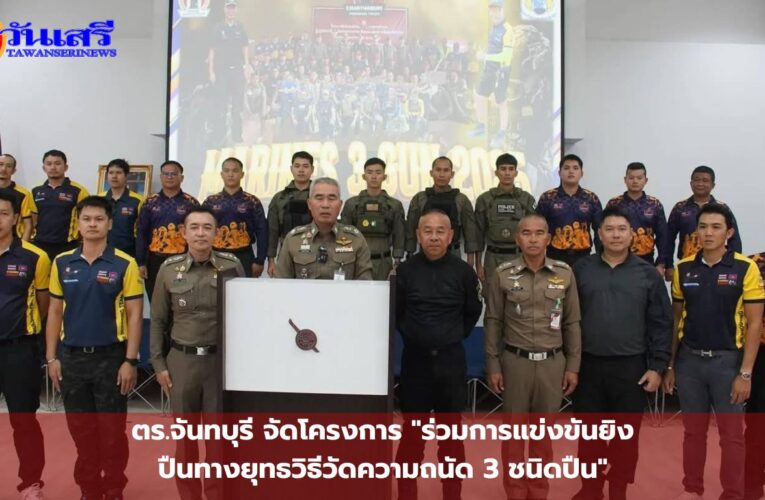 ตำรวจภูธรจังหวัดจันทบุรี จัดโครงการ “ร่วมการแข่งขันยิงปืนทางยุทธวิธีวัดความถนัด 3 ชนิดปืน